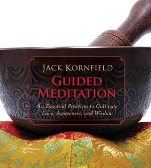 Guided Meditation: Six Essential Practices to Cultivate Love, Awareness, and Wisdom de Jack Kornfield