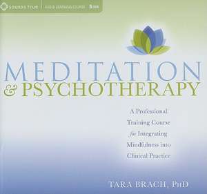 Meditation & Psychotherapy: A Professional Training Course for Integrating Mindfulness Into Clinical Practice de Tara Brach