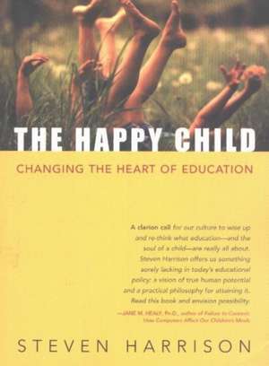 Happy Child: Changing the Heart of Education de Steven Harrison