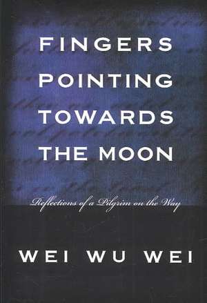 Fingers Pointing Towards the Moon: Reflections of a Pilgrim on the Way de Wei Wu Wei