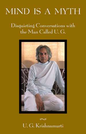 Mind Is a Myth: Disquieting Conversations with the Man Called U.G. de U. G. Krishnamurti