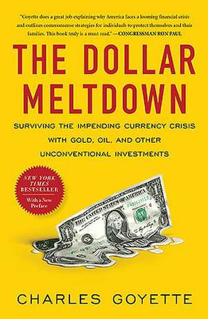 The Dollar Meltdown: Surviving the Impending Currency Crisis with Gold, Oil, and Other Unconventional Investments de Charles Goyette