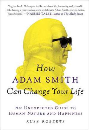 How Adam Smith Can Change Your Life: An Unexpected Guide to Human Nature and Happiness de Russ Roberts