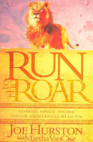 Run to the Roar: Stories about Facing Tough Challenges Head on de Joe Hurston