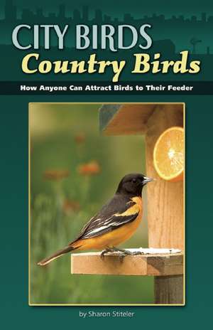 City Birds Country Birds: How Anyone Can Attract Birds to Their Feeder de Sharon Stiteler