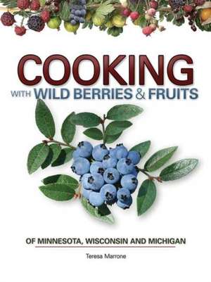 Cooking with Wild Berries & Fruit of Minnesota, Wisconsin and Michigan de Teresa Marrone