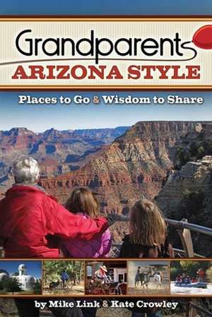 Grandparents Arizona Style: Places to Go & Wisdom to Share de Mike Link