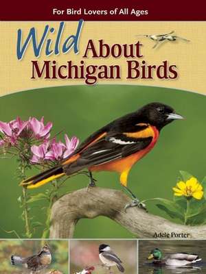 Wild About Michigan Birds: For Bird Lovers of All Ages de Adele Porter