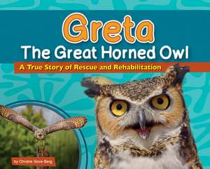 Greta the Great Horned Owl: A True Story of Rescue and Rehabilitation de Christie Gove-Berg