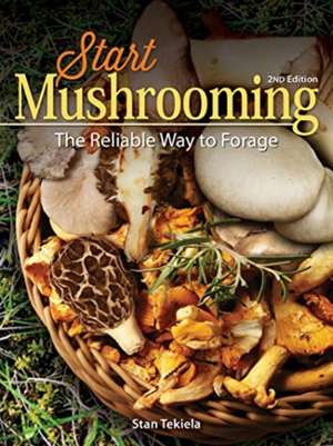 Start Mushrooming: The Foolproof Way to Forage de Stan Tekiela