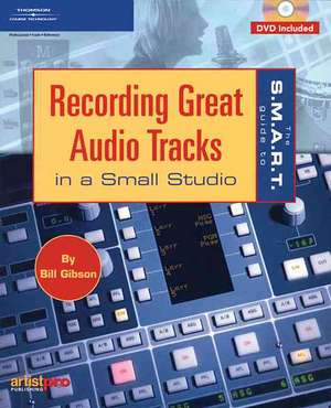 The S.m.a.r.t. Guide To Recording Great Audio Tracks In A Small Studio de Bill Gibson