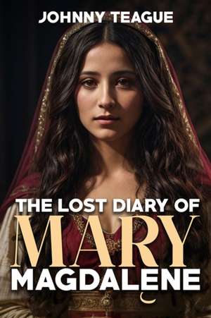 The Lost Diary of Mary Magdalene de Johnny Teague