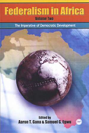 Federalism In Africa Vol. 2: The Imperative of Democratic Development de Aaron T Gana