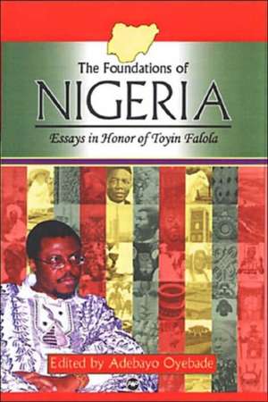 The Foundations Of Nigeria: Essays in Honor of Toyin Falola de Adebayo Oyebade