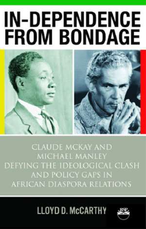 In-Dependence From Bondage: Claude McKay and Michael Manley - Defying the Idoeological Clash and Policy Gaps in African Diaspora Relations de Lloyd D. McCarthy