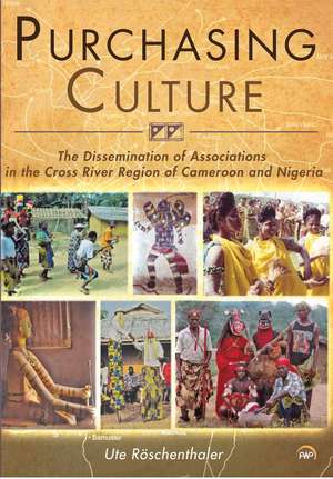 Purchasing Culture: The Dissemination of Associations in the Cross River Region of Cameroon and Nigeria de Ute Roschenthaler