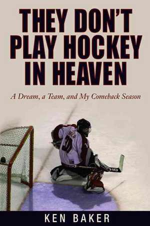 They Don't Play Hockey in Heaven: A Dream, a Team, and My Comeback Season de Ken Baker