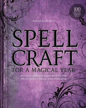 Spellcraft for a Magical Year: Rituals and Enchantments for Prosperity, Power, and Fortune de Sarah Bartlett