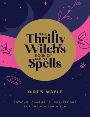 The Thrifty Witch's Book of Simple Spells de Wren Maple