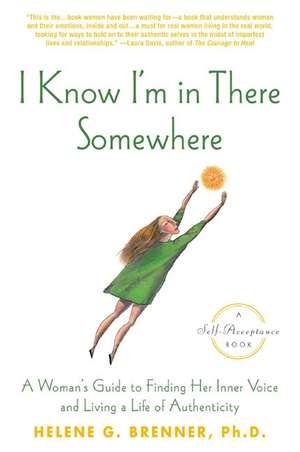 I Know I'm in There Somewhere: A Woman's Guide to Finding Her Inner Voice and Living a Life of Authenticity de Helene G. Brenner