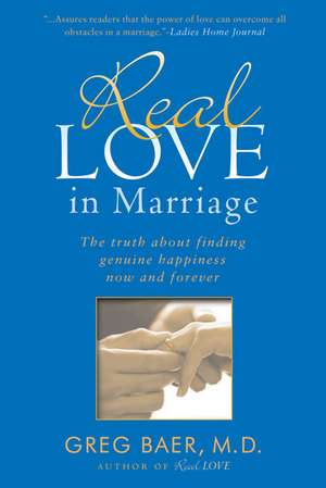 Real Love in Marriage: The Truth about Finding Genuine Happiness Now and Forever de Greg Baer