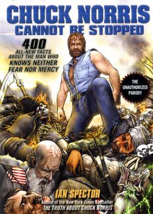 Chuck Norris Cannot Be Stopped: 400 All-New Facts About the Man Who Knows Neither Fear Nor Mercy de Ian Spector