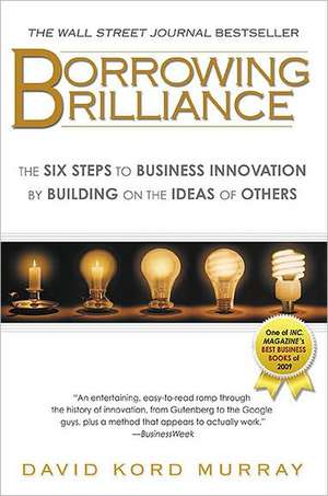 Borrowing Brilliance: The Six Steps to Business Innovation by Building on the Ideas of Others de David Kord Murray