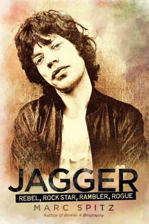 Jagger: Rebel, Rock Star, Rambler, Rogue de Marc Spitz