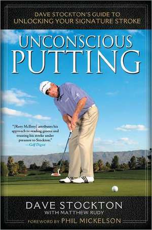 Unconscious Putting: Dave Stockton's Guide to Unlocking Your Signature Stroke de Dave Stockton