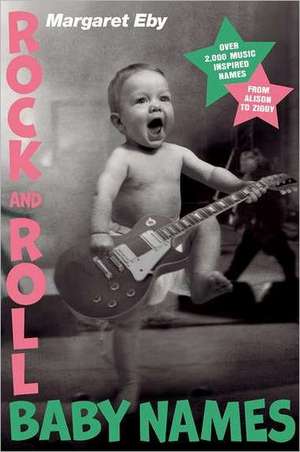 Rock and Roll Baby Names: Over 2,000 Music-Inspired Names, from Alison to Ziggy de Margaret Eby