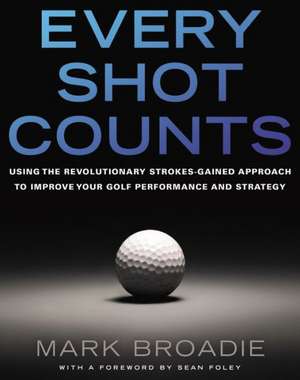 Every Shot Counts: Using the Revolutionary Strokes Gained Approach to Improve Your Golf Performance and Strategy de Mark Broadie