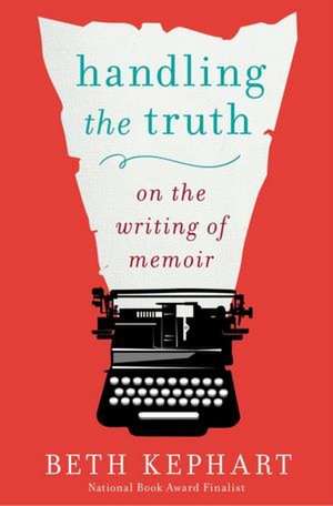 Handling the Truth: On the Writing of Memoir de Beth Kephart