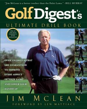 Golf Digest's Ultimate Drill Book: Over 120 Drills That Are Guaranteed to Improve Every Aspect of Your Game and Lower Your Handicap de Jim McLean