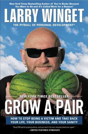 Grow a Pair: How to Stop Being a Victim and Take Back Your Life, Your Business, and Your Sanity de Larry Winget