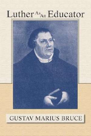 Luther as an Educator de Gustav Marius Bruce