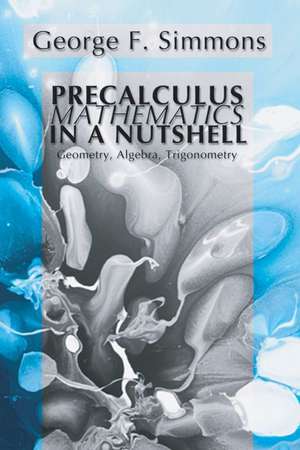 Precalculus Mathematics in a Nutshell: Geometry, Algebra, Trigonometry de George F. Simmons