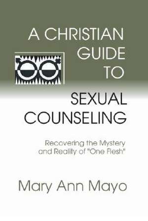 A Christian Guide to Sexual Counseling: Recovering the Mystery of Reality of "One Flesh" de Mary Ann Mayo