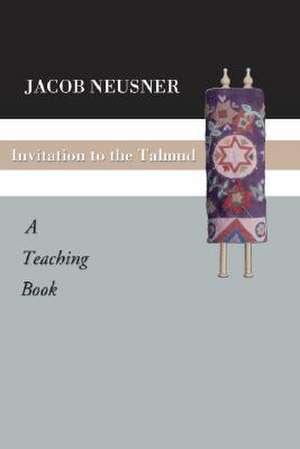 Invitation to the Talmud: A Teaching Book de Jacob Neusner