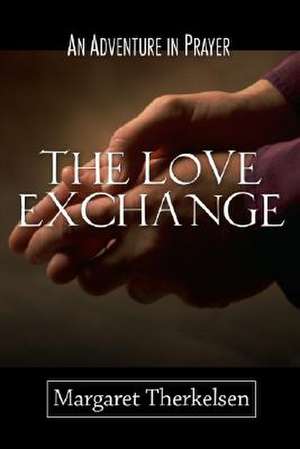 The Love Exchange: An Adventure in Prayer de Margaret Therkelsen