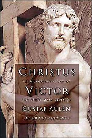 Christus Victor: An Historical Study of the Three Main Types of the Idea of Atonement de Gustaf Aulen