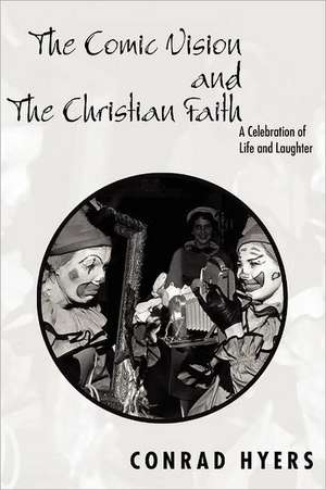 The Comic Vision and the Christian Faith: A Celebration of Life and Laughter de Conrad Hyers