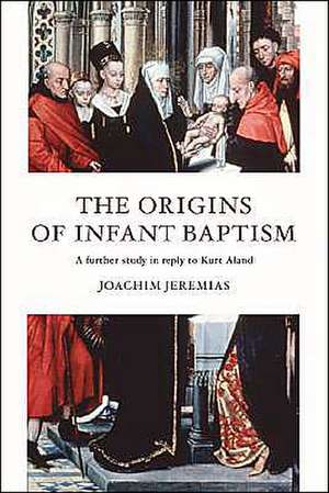 The Origins of Infant Baptism: A Further Study in Reply to Kurt Aland de Joachim Jeremias