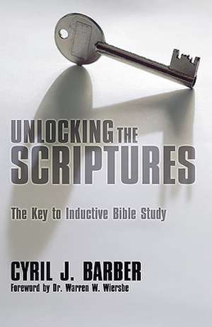 Unlocking the Scriptures: The Key to Inductive Bible Study de Cyril J. Barber