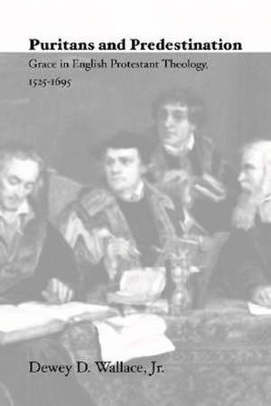 Puritans and Predestination: Grace in English Protestant Theology, 1525-1695 de Dewey D. Wallace