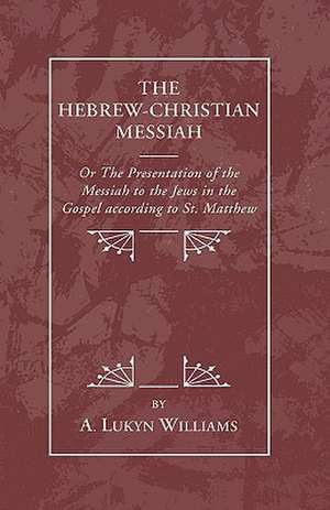 Hebrew-Christian Messiah: Or the Presentation of the Messiah to the Jews in the Gospel According to St. Matthew de A. Lukyn Williams