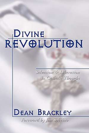 Divine Revolution: Salvation and Liberation in Catholic Thought de Dean Brackley