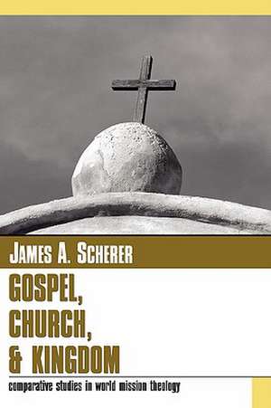 Gospel Church and Kingdom: Comparative Studies in World Mission Theology de James A. Scherer