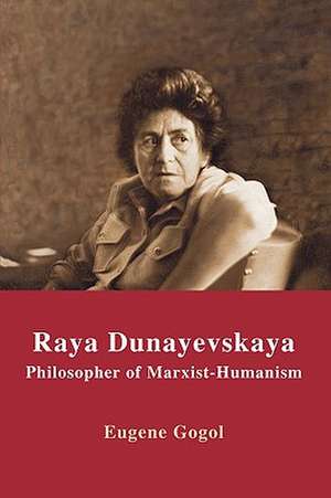 Raya Dunayevskaya: Philosopher of Marxist-Humanism de Eugene Gogol