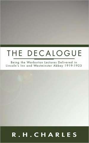 Decalogue: Being the Warburton Lectures Delivered in Lincoln's Inn and Westminster Abbey 1919-1923 de Robert Henry Charles