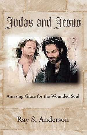 Judas and Jesus: Amazing Grace for the Wounded Soul de Ray S. Anderson